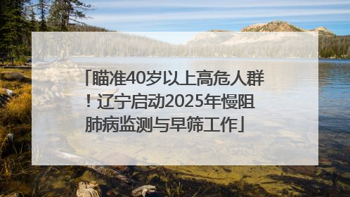 瞄准40岁以上高危人群！辽宁启动2025年慢阻肺病监测与早筛工作