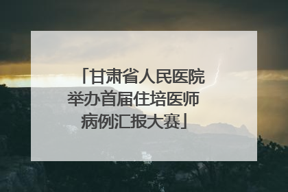 甘肃省人民医院举办首届住培医师病例汇报大赛