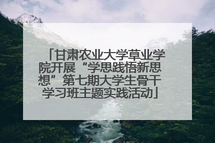 甘肃农业大学草业学院开展“学思践悟新思想”第七期大学生骨干学习班主题实践活动