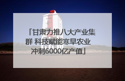 甘肃力推八大产业集群 科技赋能寒旱农业冲刺6000亿产值