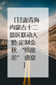 甘肃青海内蒙古十二景区联动入黔 定制金秋 “纬度差” 盛宴