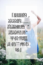 甜甜的，凉凉的……高温催热“清凉经济” 平价雪糕走俏兰州市场