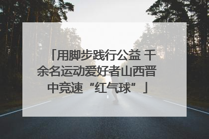用脚步践行公益 千余名运动爱好者山西晋中竞速“红气球”