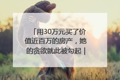用30万元买了价值近百万的房产，她的贪欲就此被勾起｜今晚九点半