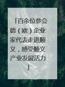 百余位参会德（欧）企业家代表走进顺义，感受顺义产业发展活力