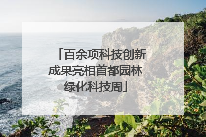百余项科技创新成果亮相首都园林绿化科技周