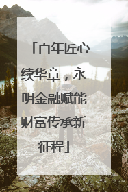 百年匠心续华章，永明金融赋能财富传承新征程