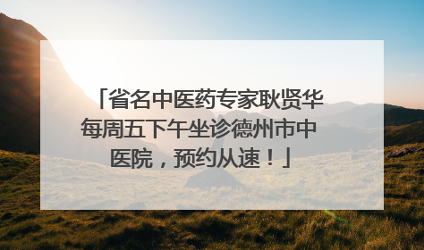 省名中医药专家耿贤华每周五下午坐诊德州市中医院，预约从速！