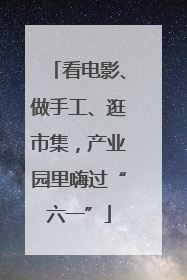 看电影、做手工、逛市集，产业园里嗨过“六一”