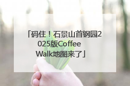 码住！石景山首钢园2025版Coffee Walk地图来了