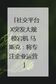 社交平台X突发大规模宕机 马斯克：将专注企业运营