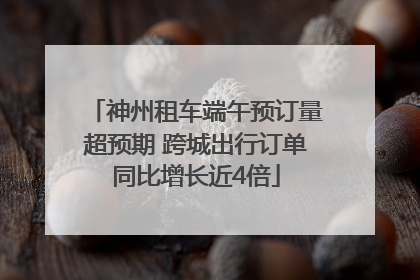 神州租车端午预订量超预期 跨城出行订单同比增长近4倍