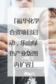 福华化学合资项目启动，乐山绿色产业版图再扩容