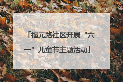 福元路社区开展“六一”儿童节主题活动