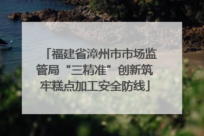 福建省漳州市市场监管局“三精准”创新筑牢糕点加工安全防线