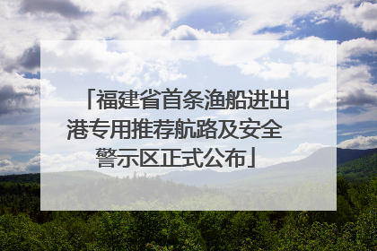 福建省首条渔船进出港专用推荐航路及安全警示区正式公布