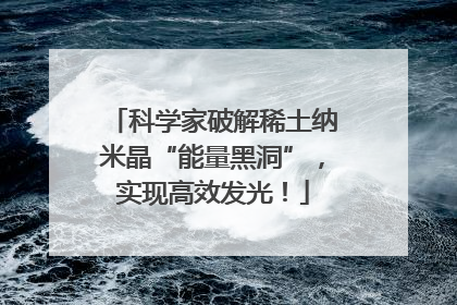 科学家破解稀土纳米晶“能量黑洞”，实现高效发光！