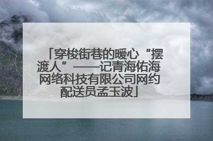 穿梭街巷的暖心“摆渡人”——记青海佑海网络科技有限公司网约配送员孟玉波