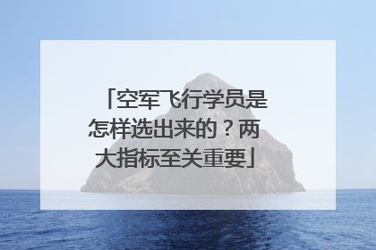 空军飞行学员是怎样选出来的？两大指标至关重要