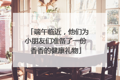 端午临近，他们为小朋友们准备了一份香香的健康礼物