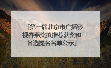 第一届北京市广播影视春燕奖拟推荐获奖和备选提名名单公示