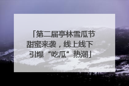 第二届亭林雪瓜节甜蜜来袭，线上线下引爆“吃瓜”热潮