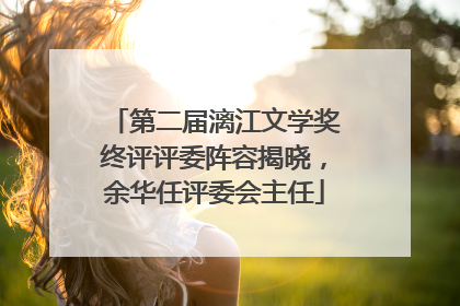 第二届漓江文学奖终评评委阵容揭晓，余华任评委会主任
