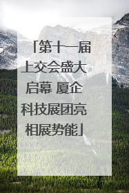 第十一届上交会盛大启幕 厦企科技展团亮相展势能