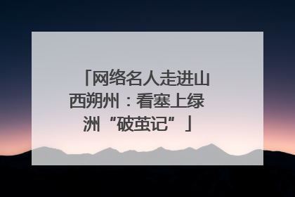 网络名人走进山西朔州：看塞上绿洲“破茧记”