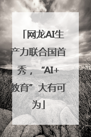 网龙AI生产力联合国首秀，“AI+教育”大有可为