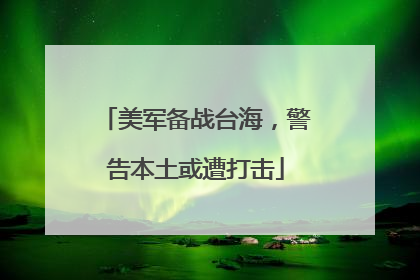 美军备战台海，警告本土或遭打击