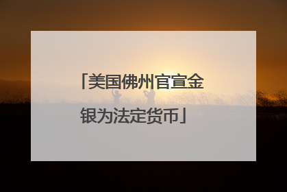 美国佛州官宣金银为法定货币
