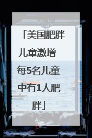 美国肥胖儿童激增 每5名儿童中有1人肥胖