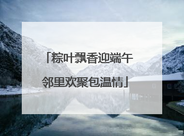 粽叶飘香迎端午 邻里欢聚包温情