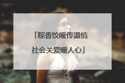 粽香饺暖传温情 社会关爱暖人心