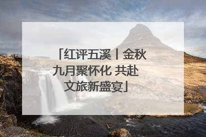 红评五溪丨金秋九月聚怀化 共赴文旅新盛宴