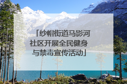 纱帽街道马影河社区开展全民健身与禁毒宣传活动