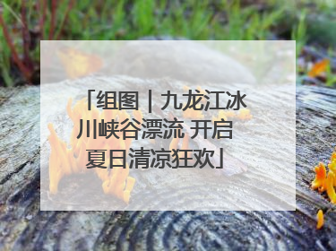 组图｜九龙江冰川峡谷漂流 开启夏日清凉狂欢