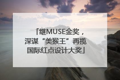 继MUSE金奖，深谋“美猴王”再揽国际红点设计大奖