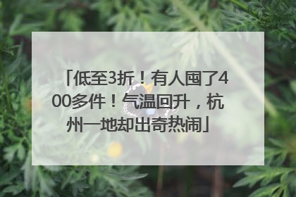 低至3折！有人囤了400多件！气温回升，杭州一地却出奇热闹