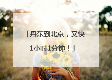 丹东到北京，又快1小时1分钟！