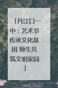 丹江口一中：艺术节传承文化基因 师生共筑文明家园
