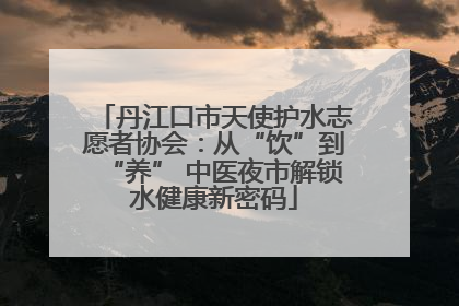 丹江口市天使护水志愿者协会：从“饮”到“养” 中医夜市解锁水健康新密码