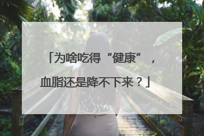为啥吃得“健康”，血脂还是降不下来？