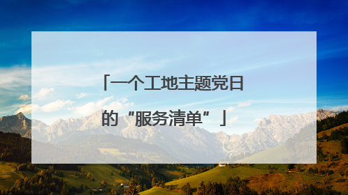 一个工地主题党日的“服务清单”