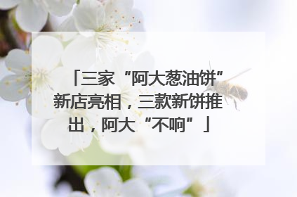 三家“阿大葱油饼”新店亮相，三款新饼推出，阿大“不响”