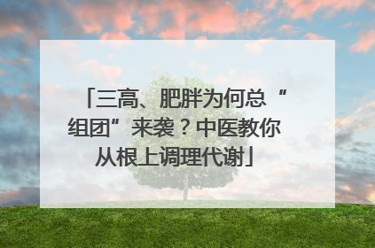 三高、肥胖为何总“组团”来袭？中医教你从根上调理代谢
