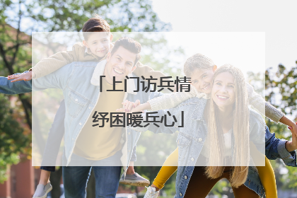 上门访兵情 纾困暖兵心
