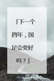 下一个四年，国足会变好吗？