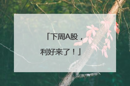下周A股，利好来了！